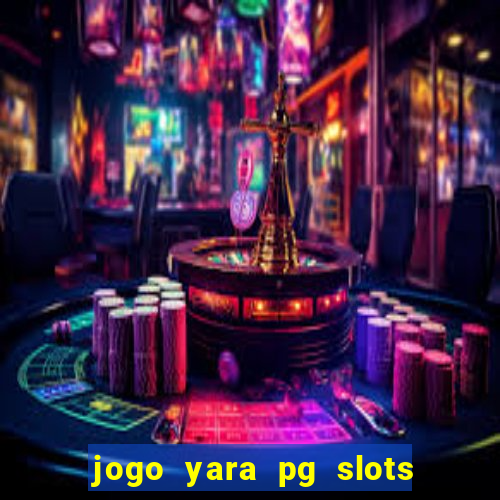 jogo yara pg slots paga mesmo